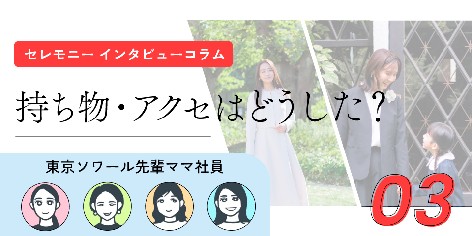 【セレモニー関連のコラム第3弾 公開！】東京ソワール先輩社員ママに聞く！“卒園式・入学式、アクセサリーや持ち物はどうした？”